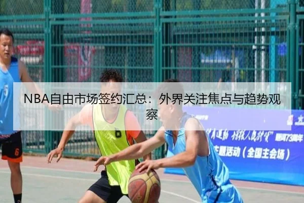 NBA自由市场签约汇总：外界关注焦点与趋势观察